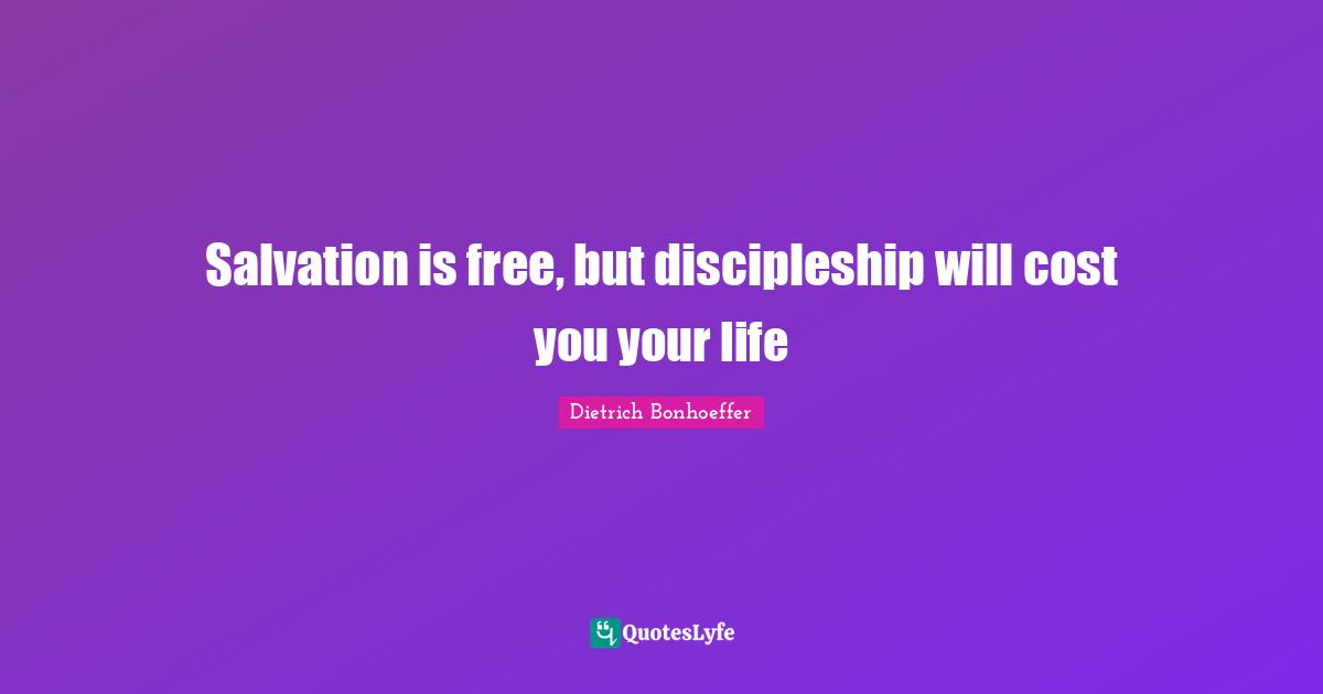 Cost Quotes: "Salvation is free, but discipleship will cost you your life"