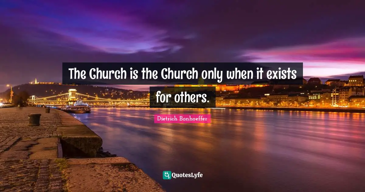 The Church is the Church only when it exists for others.