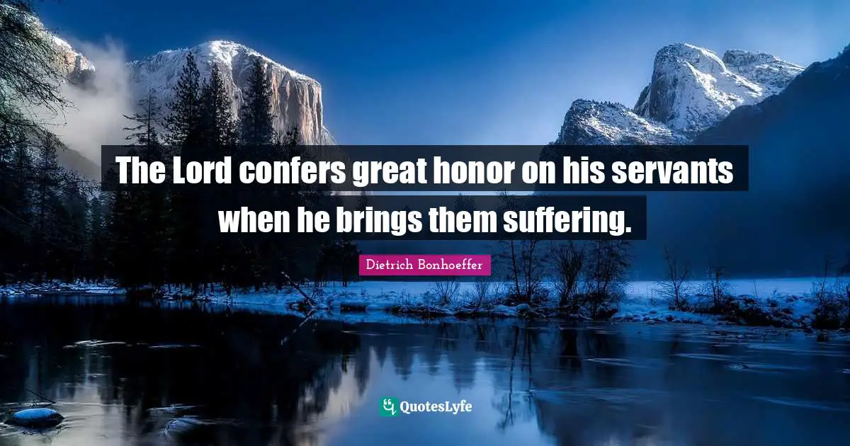 The Lord confers great honor on his servants when he brings them suffering.