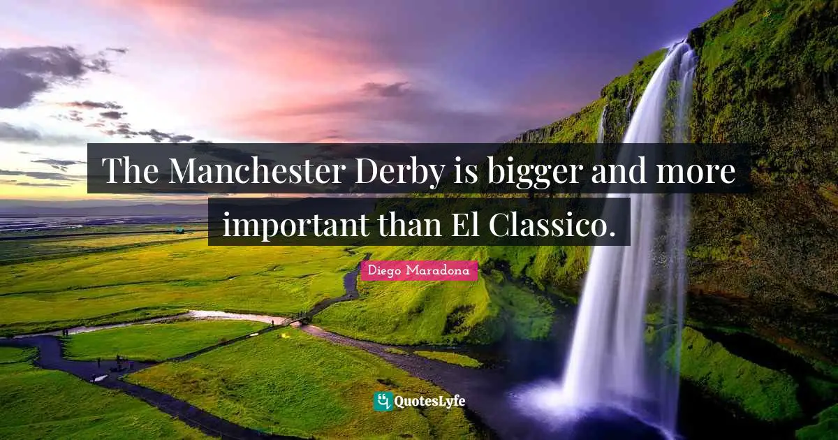 The Manchester Derby is bigger and more important than El Classico.