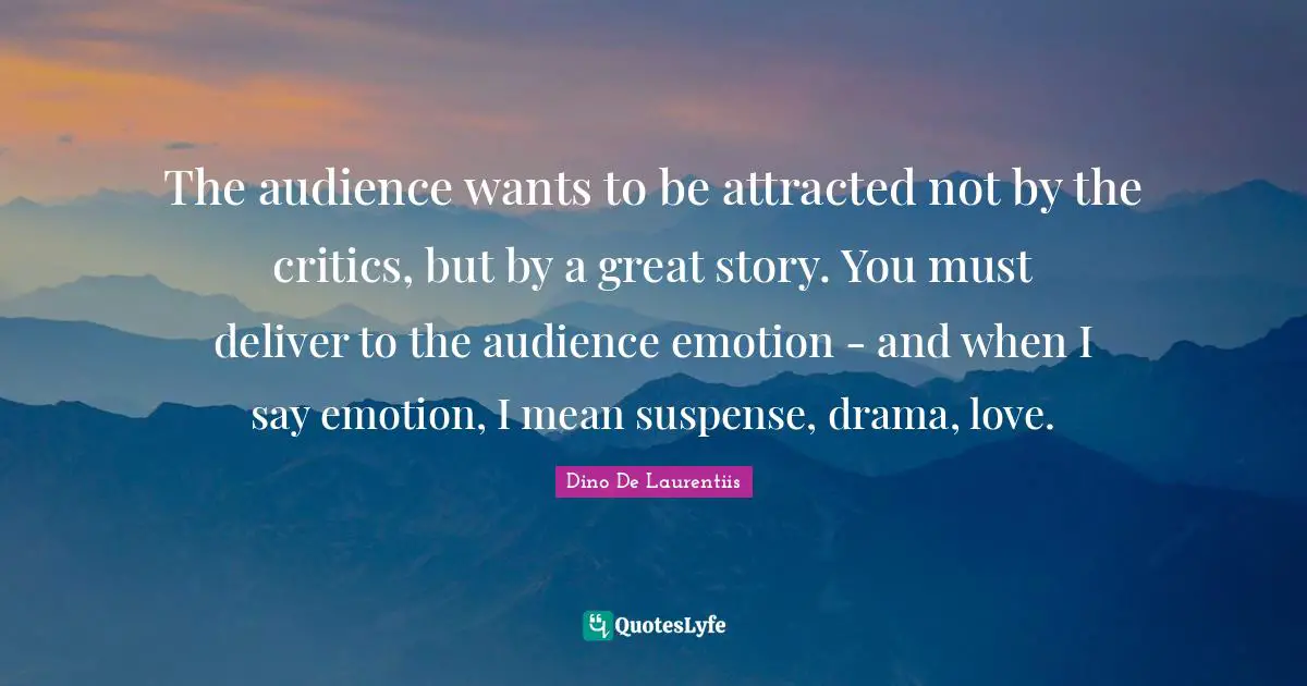 Suspense Quotes: "The audience wants to be attracted not by the critics, but by a great story. You must deliver to the audience emotion - and when I say emotion, I mean suspense, drama, love."