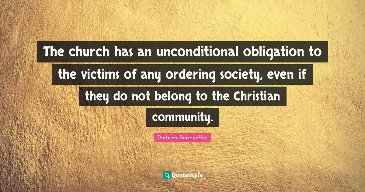 The church has an unconditional obligation to the victims of any ordering society, even if they do not belong to the Christian community.