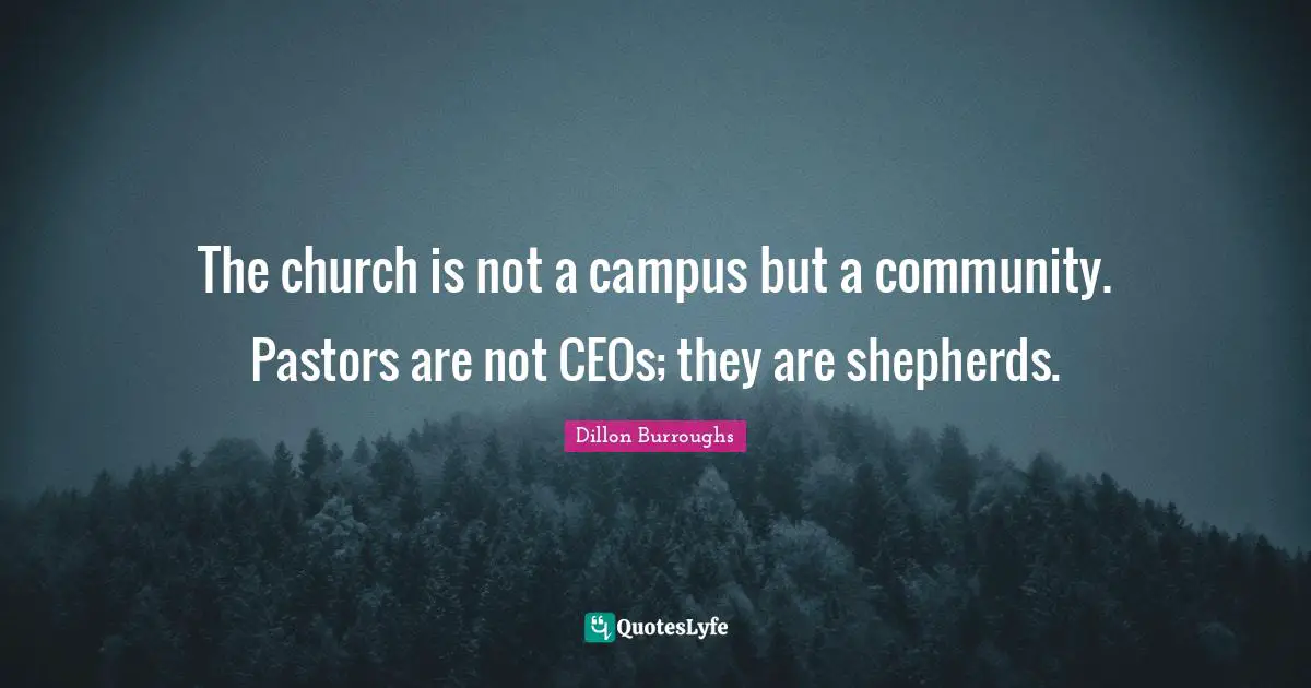 Dillon Burroughs Quotes: "The church is not a campus but a community. Pastors are not CEOs; they are shepherds."
