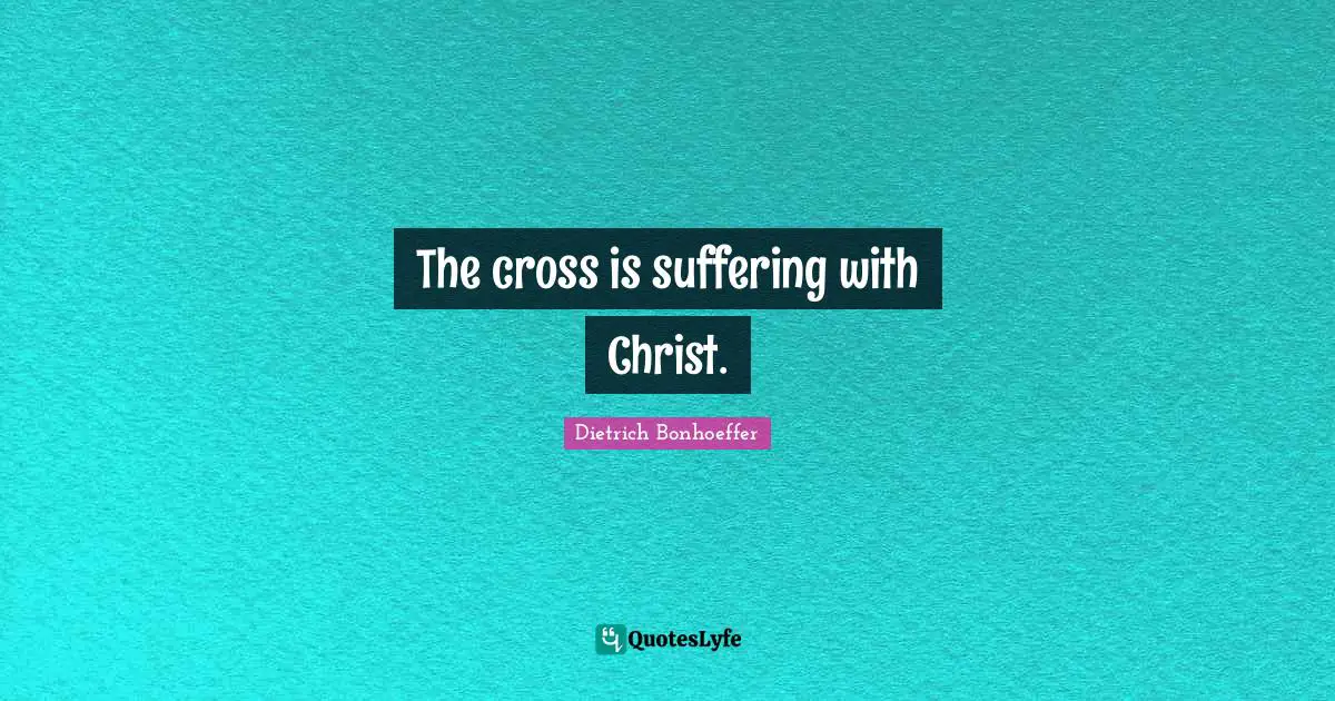 The cross is suffering with Christ.