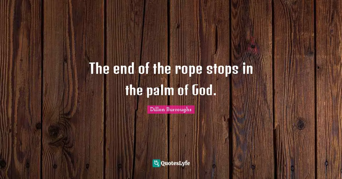 Dillon Burroughs Quotes: "The end of the rope stops in the palm of God."