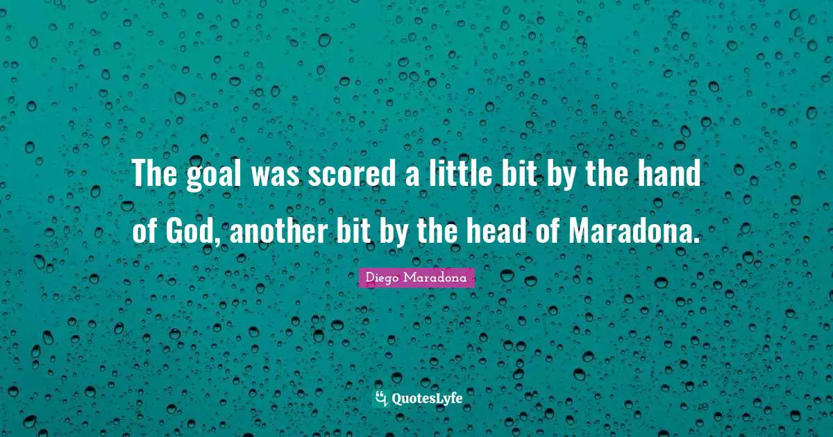 Little Bit Quotes: "The goal was scored a little bit by the hand of God, another bit by the head of Maradona."