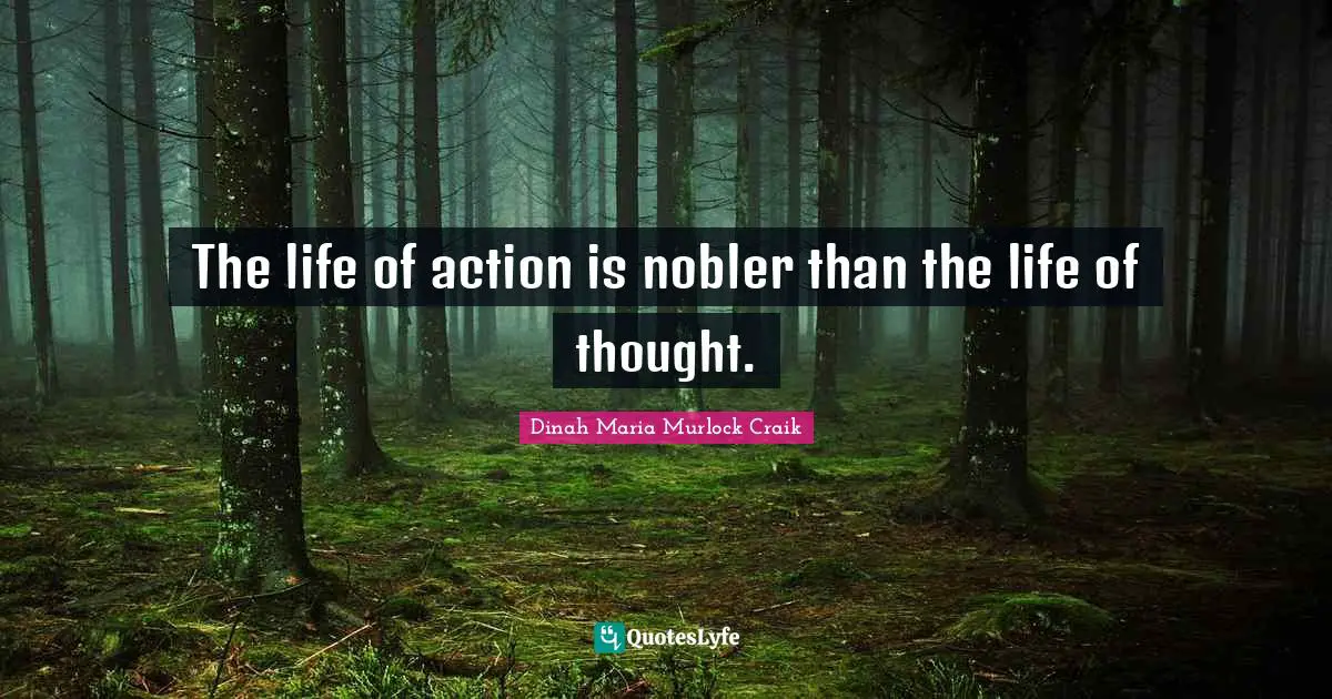 The life of action is nobler than the life of thought.