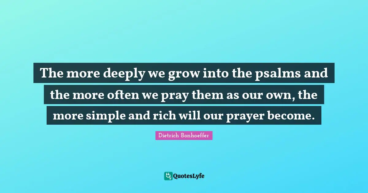Psalms Quotes: "The more deeply we grow into the psalms and the more often we pray them as our own, the more simple and rich will our prayer become."