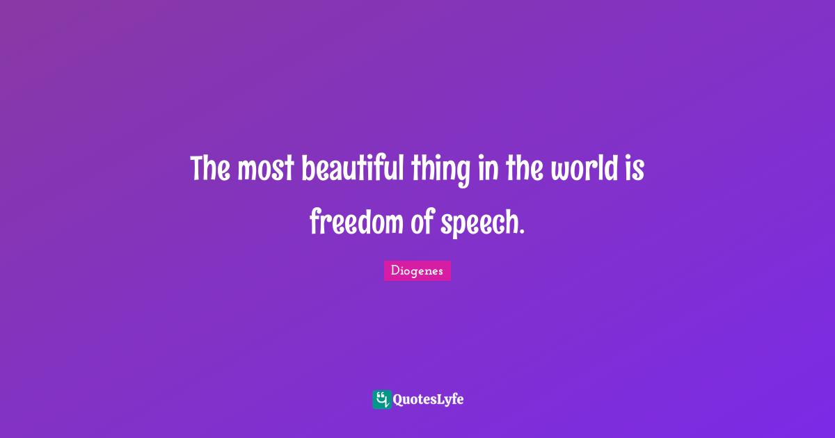 The most beautiful thing in the world is freedom of speech.