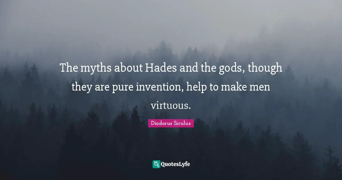 The myths about Hades and the gods, though they are pure invention, help to make men virtuous.