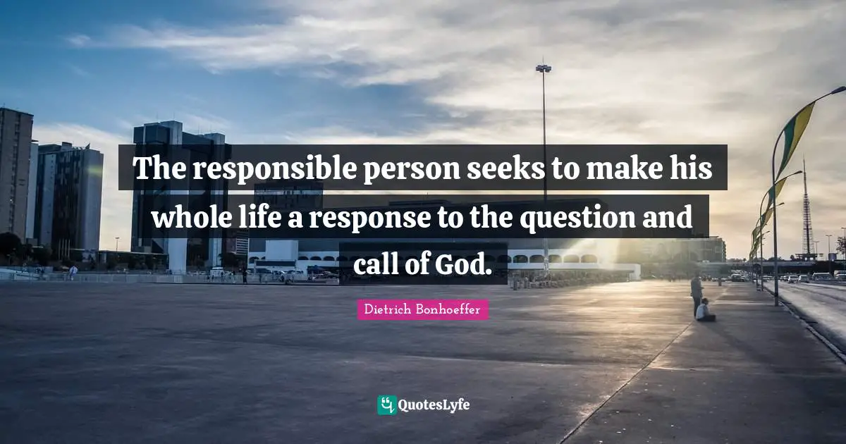 The responsible person seeks to make his whole life a response to the question and call of God.