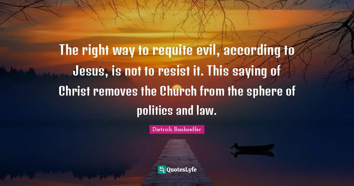 The right way to requite evil, according to Jesus, is not to resist it. This saying of Christ removes the Church from the sphere of politics and law.
