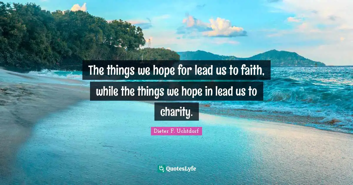 The things we hope for lead us to faith, while the things we hope in lead us to charity.