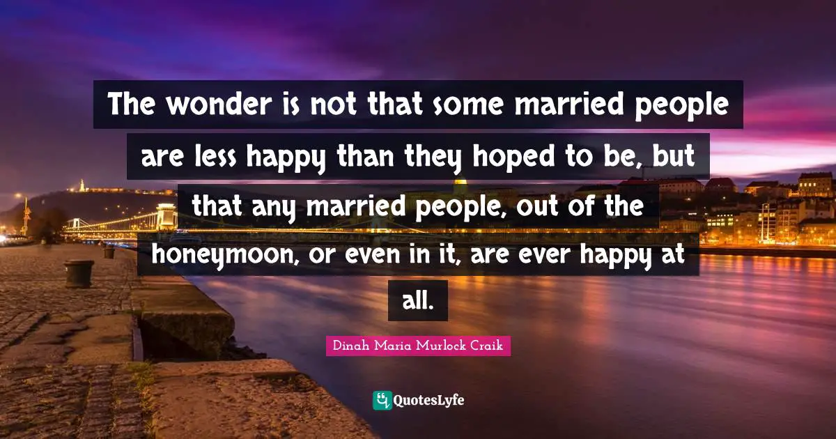 Honeymoon Quotes: "The wonder is not that some married people are less happy than they hoped to be, but that any married people, out of the honeymoon, or even in it, are ever happy at all."