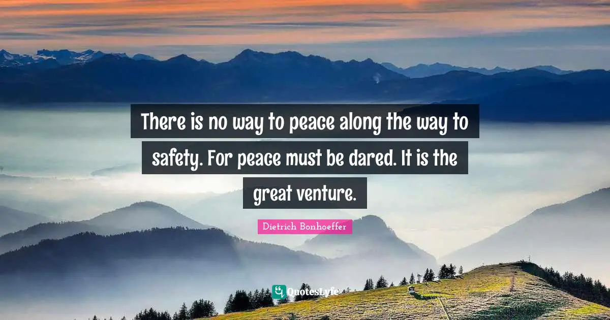 There is no way to peace along the way to safety. For peace must be dared. It is the great venture.