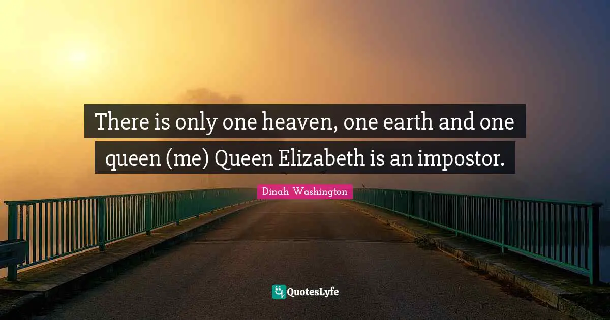 Queen Quotes: "There is only one heaven, one earth and one queen (me) Queen Elizabeth is an impostor."
