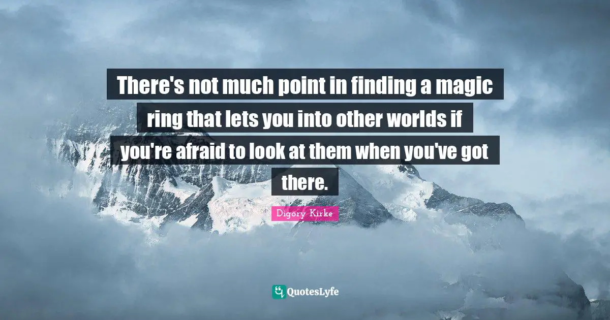 There's not much point in finding a magic ring that lets you into other worlds if you're afraid to look at them when you've got there.