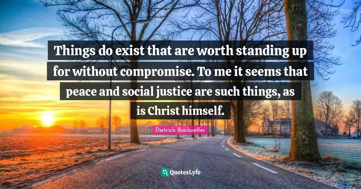 Social Justice Quotes: "Things do exist that are worth standing up for without compromise. To me it seems that peace and social justice are such things, as is Christ himself."