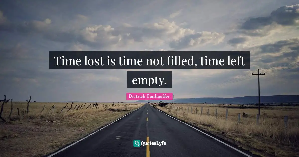 Time lost is time not filled, time left empty.