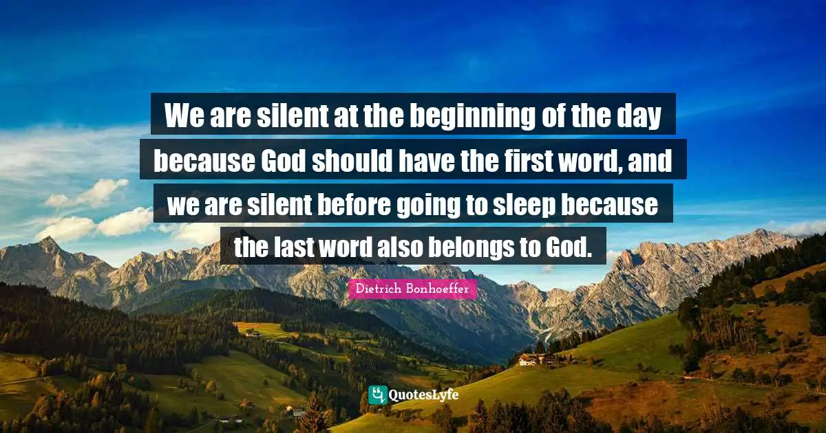 We are silent at the beginning of the day because God should have the first word, and we are silent before going to sleep because the last word also belongs to God.