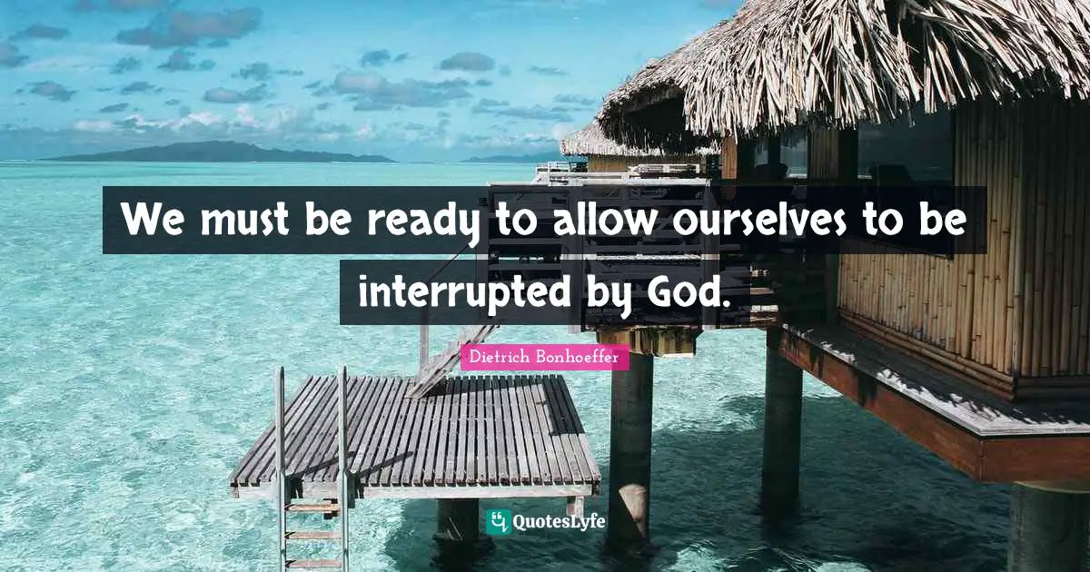 Inspiring Quotes: "We must be ready to allow ourselves to be interrupted by God."
