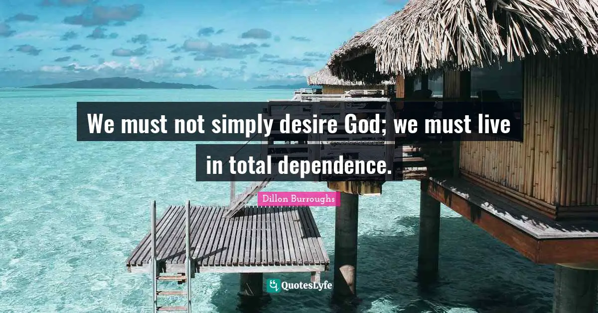 We must not simply desire God; we must live in total dependence.