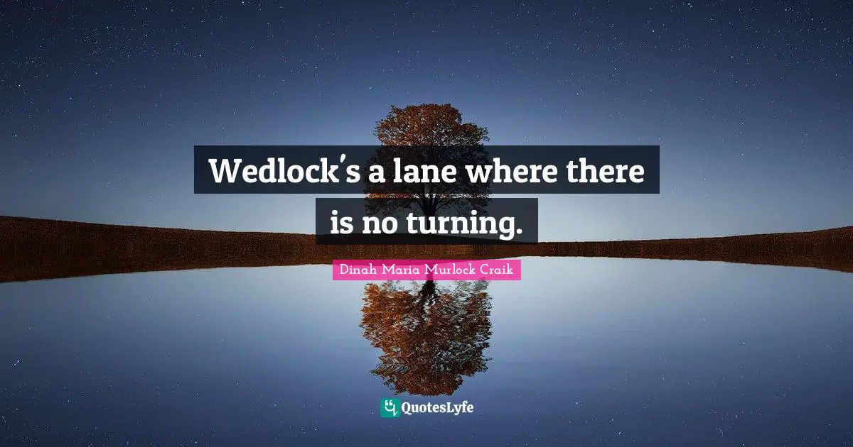 Dinah Quotes: "Wedlock's a lane where there is no turning."