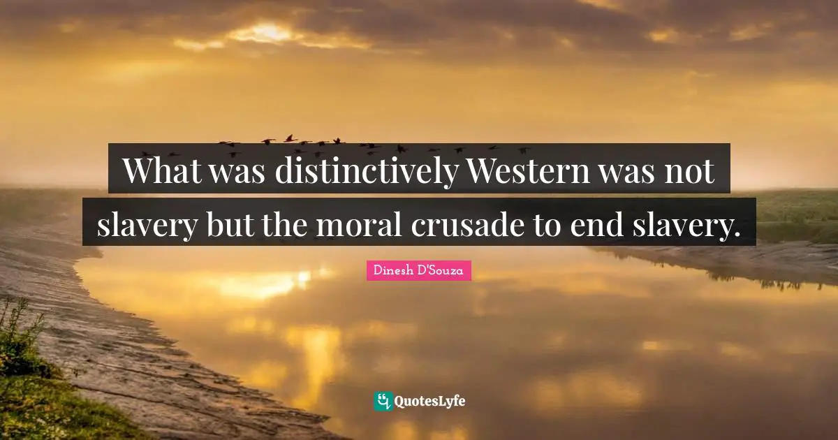 Dinesh D'Souza Quotes: "What was distinctively Western was not slavery but the moral crusade to end slavery."