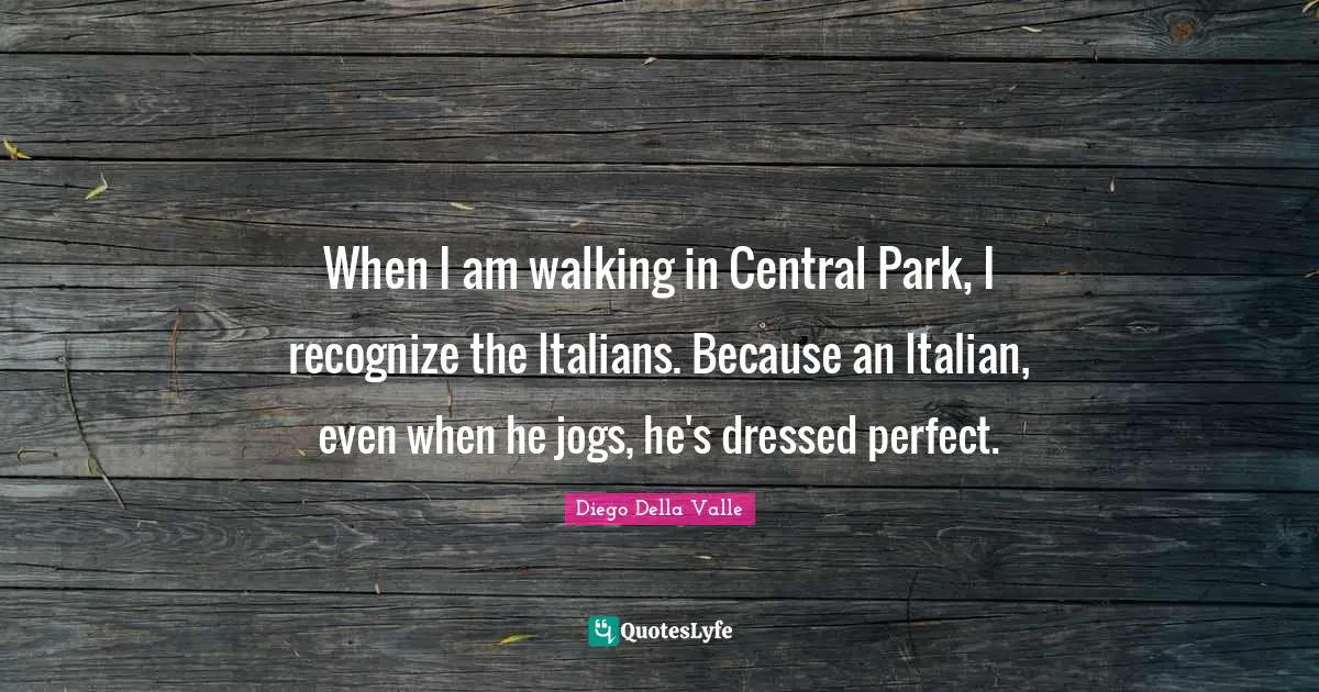 When I am walking in Central Park, I recognize the Italians. Because an Italian, even when he jogs, he's dressed perfect.