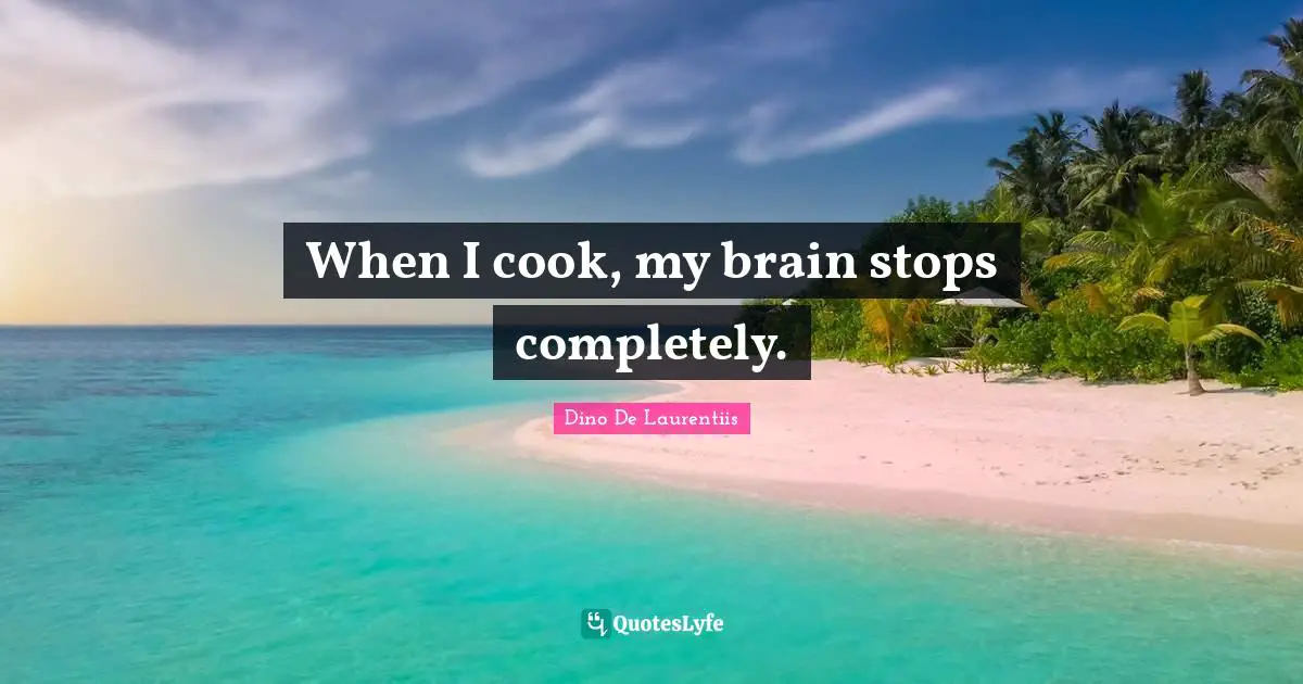 Dino De Laurentiis Quotes: "When I cook, my brain stops completely."