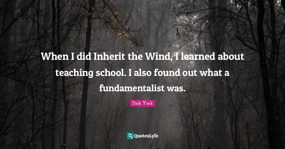 Fundamentalist Quotes: "When I did Inherit the Wind, I learned about teaching school. I also found out what a fundamentalist was."