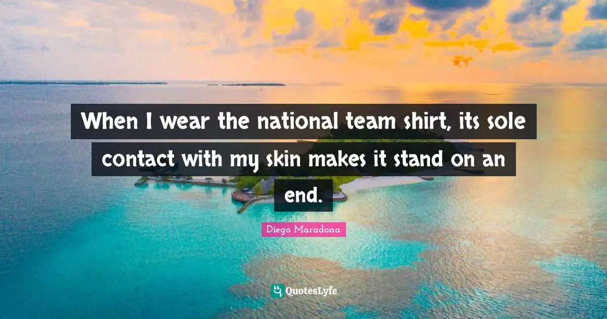 Sole Quotes: "When I wear the national team shirt, its sole contact with my skin makes it stand on an end."