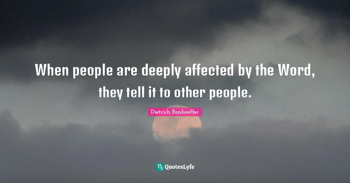 When people are deeply affected by the Word, they tell it to other people.
