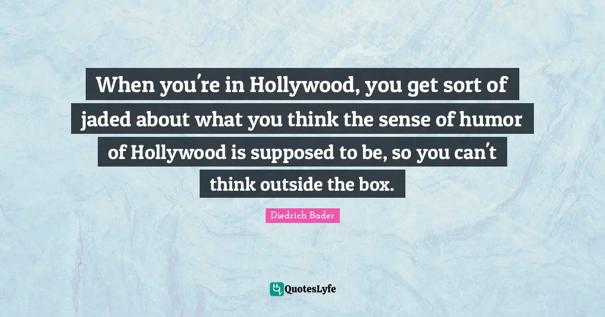 Think Outside The Box Quotes: "When you're in Hollywood, you get sort of jaded about what you think the sense of humor of Hollywood is supposed to be, so you can't think outside the box."