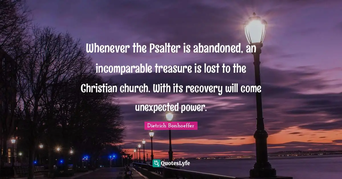 Whenever the Psalter is abandoned, an incomparable treasure is lost to the Christian church. With its recovery will come unexpected power.