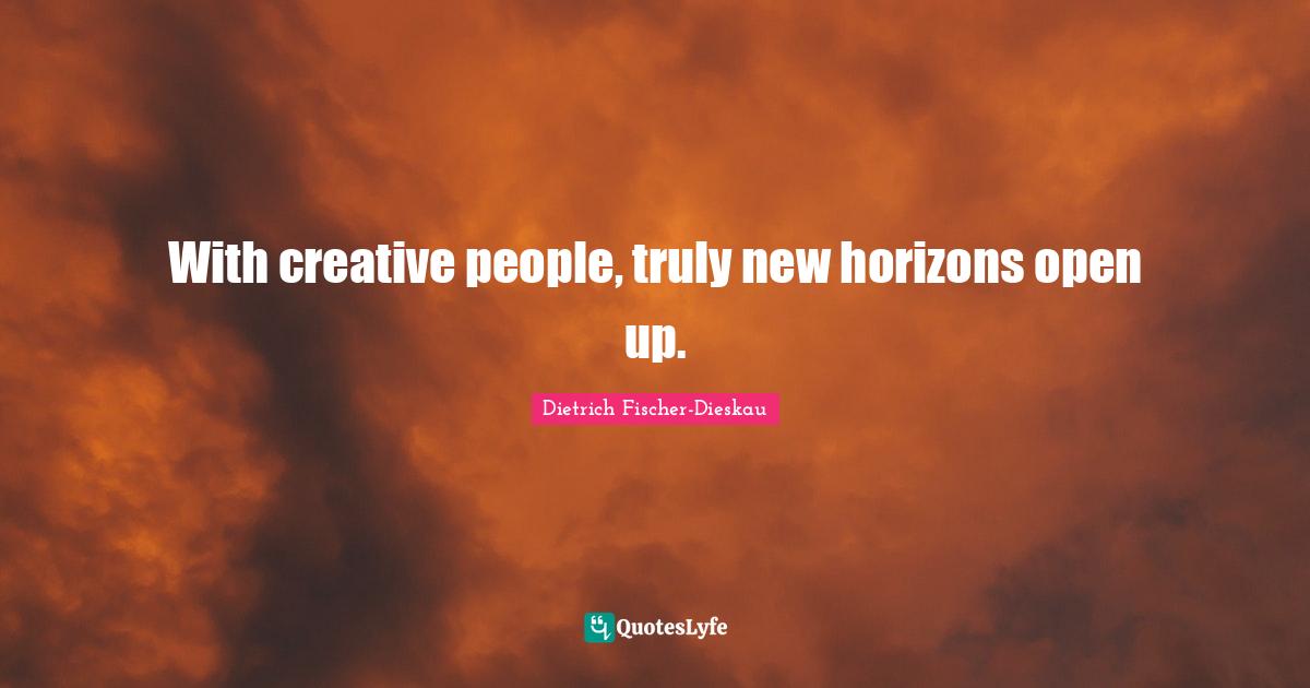 New Horizons Quotes: "With creative people, truly new horizons open up."