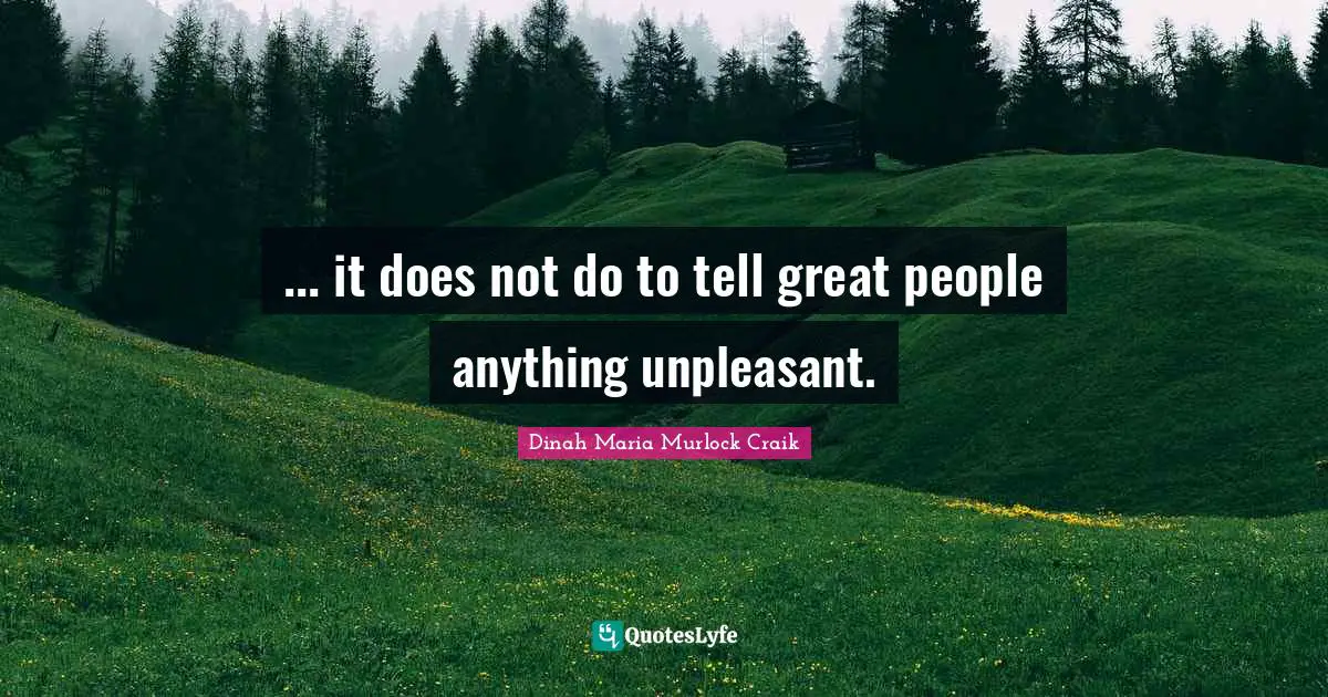 ... it does not do to tell great people anything unpleasant.