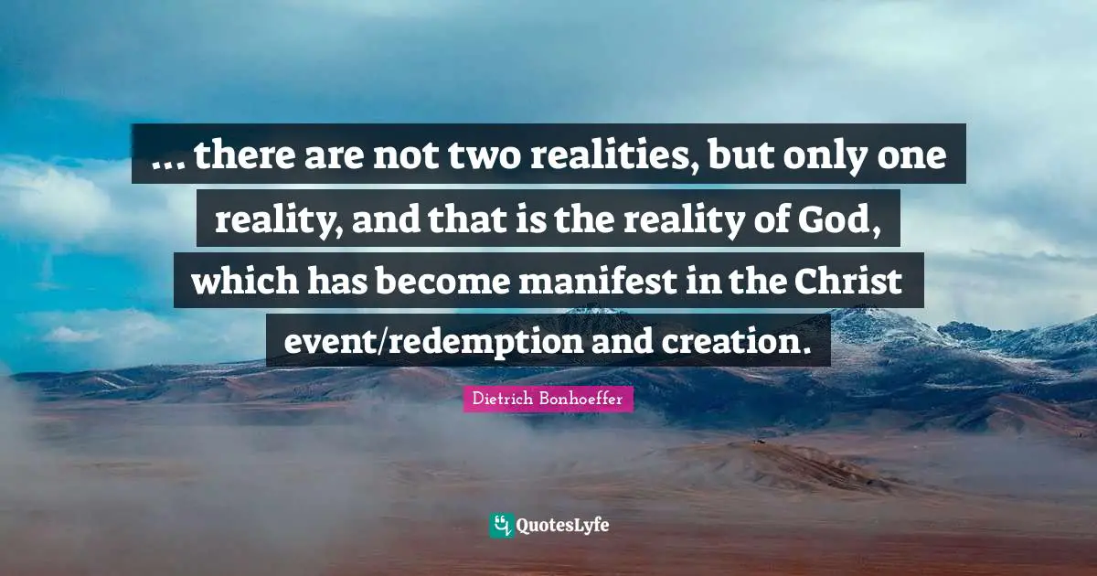 ... there are not two realities, but only one reality, and that is the reality of God, which has become manifest in the Christ event/redemption and creation.