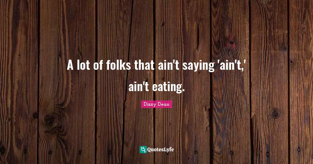 A lot of folks that ain't saying 'ain't,' ain't eating.