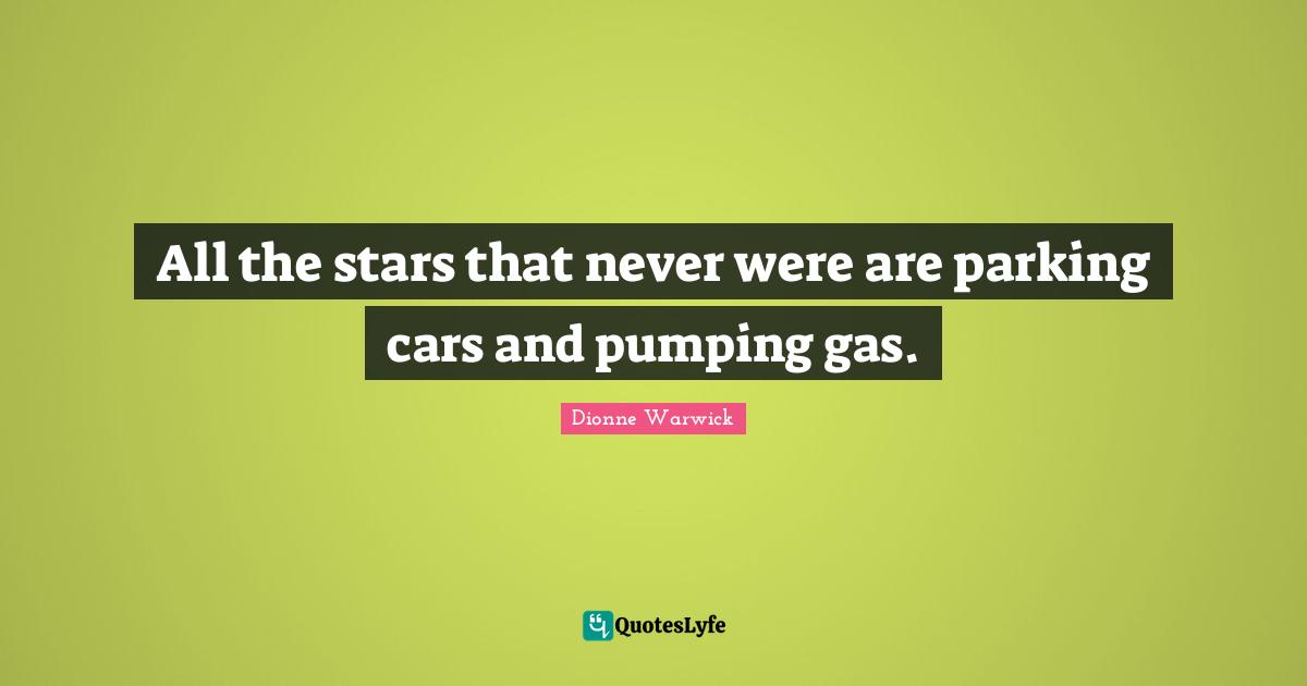 All the stars that never were are parking cars and pumping gas.