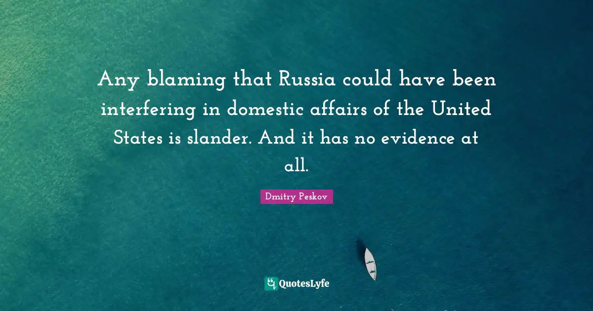 Any blaming that Russia could have been interfering in domestic affairs of the United States is slander. And it has no evidence at all.