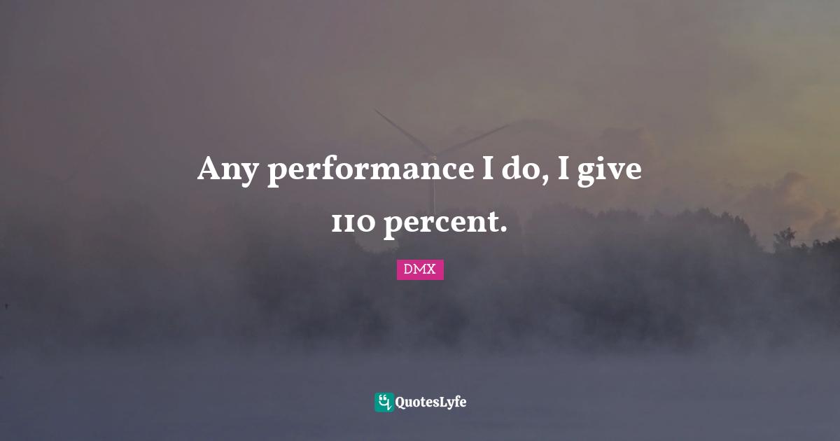 Any performance I do, I give 110 percent.