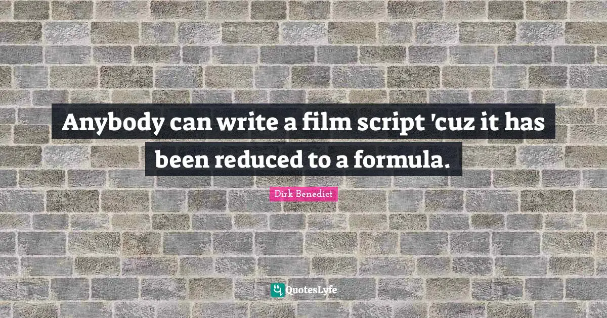 Scripts Quotes: "Anybody can write a film script 'cuz it has been reduced to a formula."