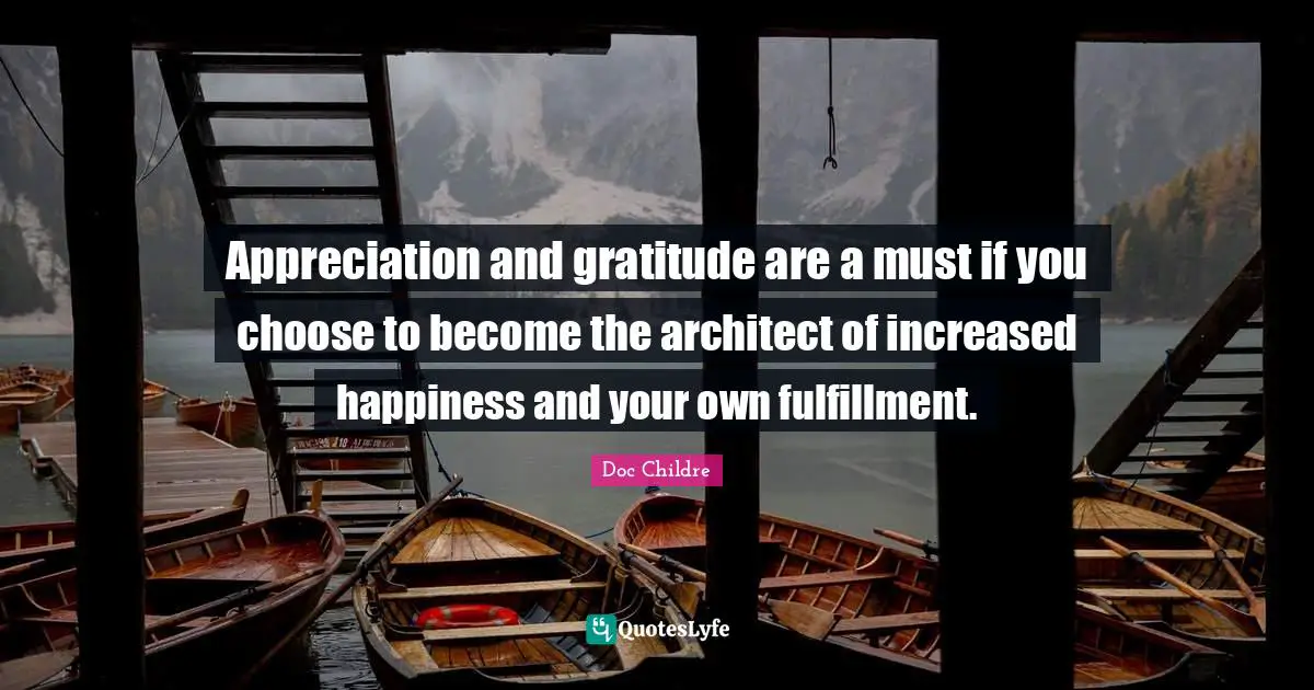 Appreciation and gratitude are a must if you choose to become the architect of increased happiness and your own fulfillment.