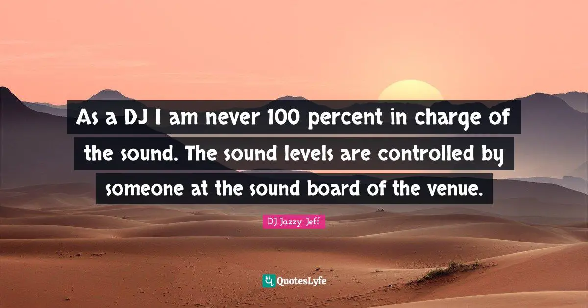 As a DJ I am never 100 percent in charge of the sound. The sound levels are controlled by someone at the sound board of the venue.