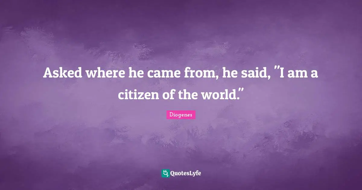 Asked where he came from, he said, "I am a citizen of the world."