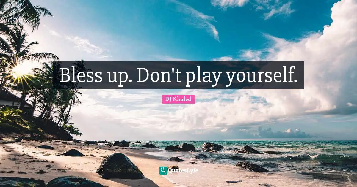 Play Quotes: "Bless up. Don't play yourself."