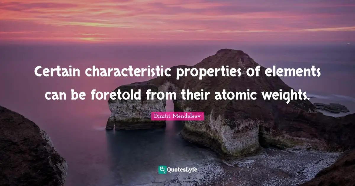 Certain characteristic properties of elements can be foretold from their atomic weights.