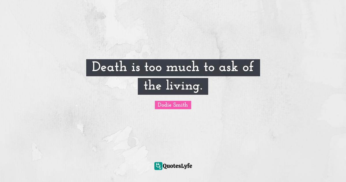Death is too much to ask of the living.