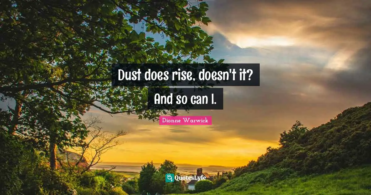 Dust does rise, doesn't it? And so can I.